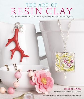 The Art of Resin Clay - Sherri Haab, Rachel Haab, Michelle Haab