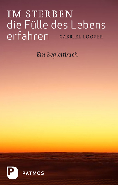 Im Sterben die Fülle des Lebens erfahren - Gabriel Looser