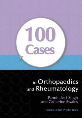 100 Cases in Orthopaedics and Rheumatology - Parminder Singh, Catherine Swales