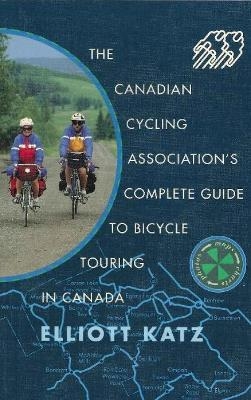 Canadian Cycling Association's Complete Guide to Bicycle Touring in Canada - Elliott Katz