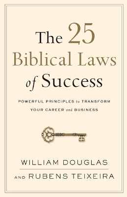 The 25 Biblical Laws of Success – Powerful Principles to Transform Your Career and Business - William Douglas, Rubens Teixeira