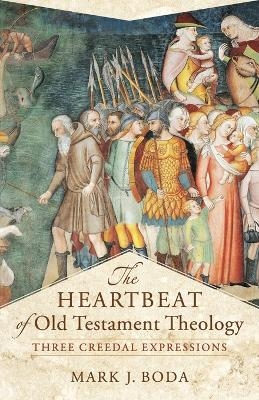 The Heartbeat of Old Testament Theology – Three Creedal Expressions - Mark J. Boda, Craig Evans