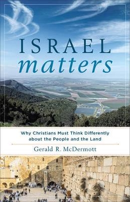 Israel Matters – Why Christians Must Think Differently about the People and the Land - Gerald R. McDermott