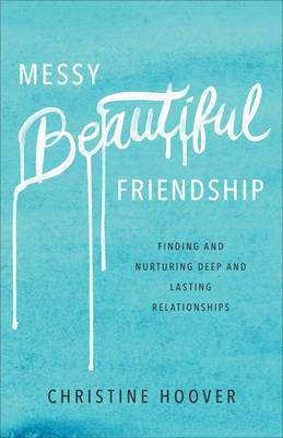 Messy Beautiful Friendship – Finding and Nurturing Deep and Lasting Relationships - Christine Hoover