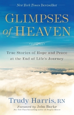 Glimpses of Heaven – True Stories of Hope and Peace at the End of Life`s Journey - Trudy Rn Harris, John Burke