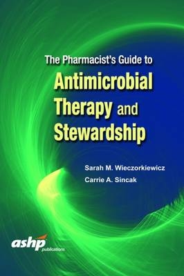 The Pharmacist's Guide to Antimicrobial Therapy and Stewardship - Sarah M. Wieczorkiewicz, Carrie Sincak