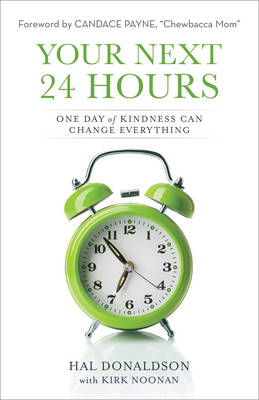 Your Next 24 Hours – One Day of Kindness Can Change Everything - Hal Donaldson, Kirk Noonan, Candace Payne