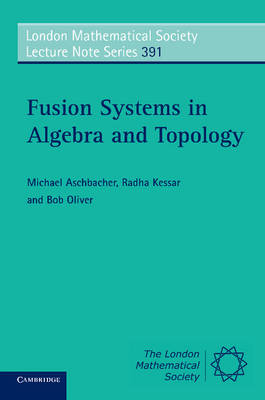 Fusion Systems in Algebra and Topology - Michael Aschbacher, Radha Kessar, Bob Oliver
