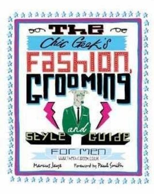 Chic Geek's Fashion, Grooming and Style Guide for Men - Marcus Jaye