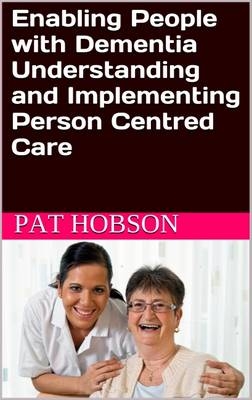 Enabling People with Dementia: Understanding and Implementing Person Centred Care - Pat Hobson