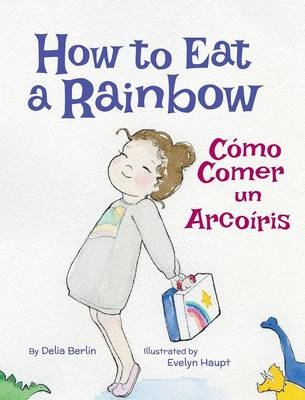 How to Eat a Rainbow / C�mo Comer un Arco�ris - Delia Berlin