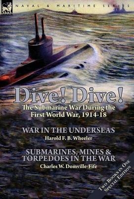 Dive! Dive!-The Submarine War During the First World War, 1914-18 - Harold F B Wheeler, Charles W Domville-Fife