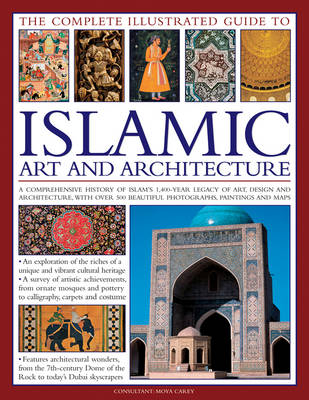 The Complete Illustrated Guide to Islamic Art and Architecture - Moya Carey