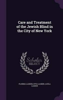 Care and Treatment of the Jewish Blind in the City of New York - Florina Lasker, Etta Lasker, Loula Lasker