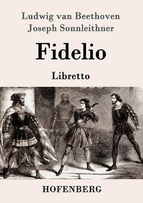 Fidelio - Ludwig van Beethoven, Joseph Sonnleithner, Georg Friedrich Treitschke, Stephan von Breuning