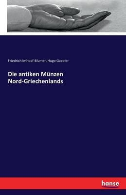 Die antiken MÃ¼nzen Nord-Griechenlands - Friedrich Imhoof-Blumer, Hugo Gaebler