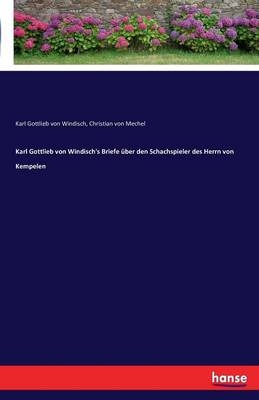 Karl Gottlieb von Windisch's Briefe über den Schachspieler des Herrn von Kempelen - Karl Gottlieb Von Windisch, Christian Von Mechel
