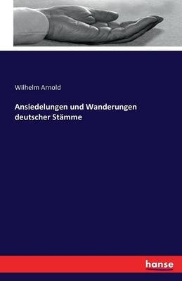 Ansiedelungen und Wanderungen deutscher StÃ¤mme - Wilhelm Arnold