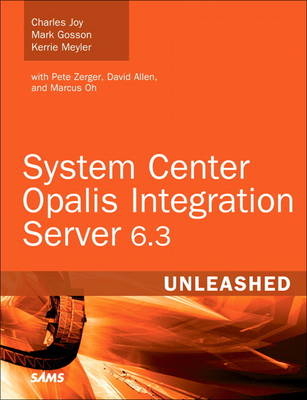 System Center Opalis Integration Server 6.3 Unleashed - Kerrie Meyler, Mark Gosson, Charles Joy