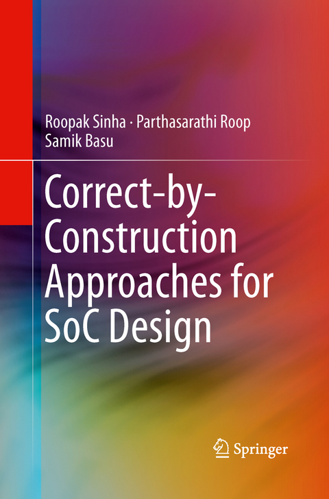 Correct-by-Construction Approaches for SoC Design - Roopak Sinha, Parthasarathi Roop, Samik Basu