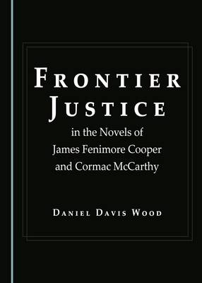 Frontier Justice in the Novels of James Fenimore Cooper and Cormac McCarthy - Daniel Davis Wood