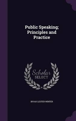 Public Speaking; Principles and Practice - Irvah Lester Winter
