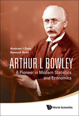 Arthur L Bowley: A Pioneer In Modern Statistics And Economics - Samuel Kotz, Andrew I Dale