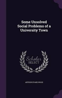 Some Unsolved Social Problems of a University Town - Arthur Evans Wood