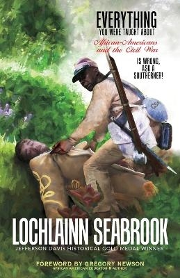 Everything You Were Taught About African-Americans and the Civil War is Wrong, Ask a Southerner! - Lochlainn Seabrook