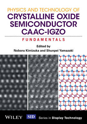 Physics and Technology of Crystalline Oxide Semiconductor CAAC-IGZO - Noboru Kimizuka, Shunpei Yamazaki