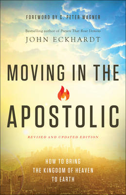 Moving in the Apostolic – How to Bring the Kingdom of Heaven to Earth - John Eckhardt, C. Wagner