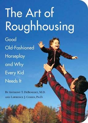 The Art of Roughhousing - Anthony T MD Debenedet, Lawrence J Phd Cohen