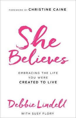 She Believes – Embracing the Life You Were Created to Live - Debbie Lindell, Susy Flory, Christine Caine