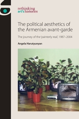 The Political Aesthetics of the Armenian Avant-Garde - Angela Harutyunyan