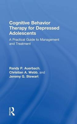 Cognitive Behavior Therapy for Depressed Adolescents - Randy P. Auerbach, Christian A. Webb, Jeremy G. Stewart