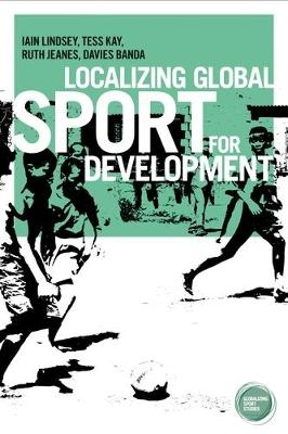 Localizing Global Sport for Development - Iain Lindsey, Tess Kay, Ruth Jeanes, Davies Banda