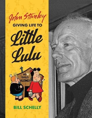 John Stanley: Giving Life to Little Lulu - Bill Schelly
