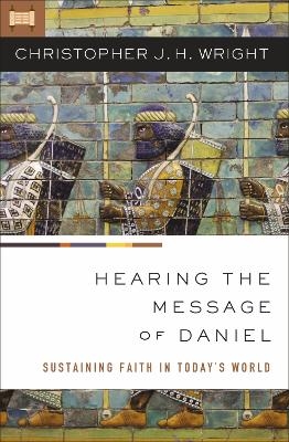 Hearing the Message of Daniel - Christopher J. H. Wright