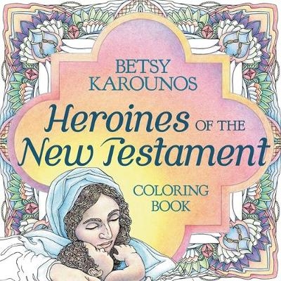 Heroines Of The New Testament Coloring Book - Betsy Karounos