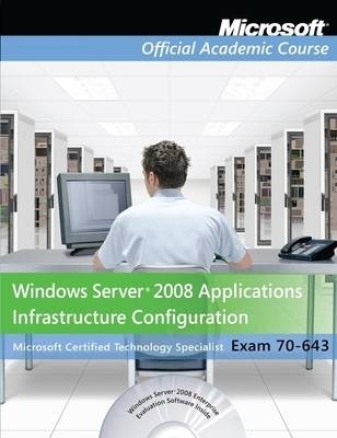 Exam 70–643 Windows Server 2008 Applications Infrastructure Configuration -  Microsoft Official Academic Course