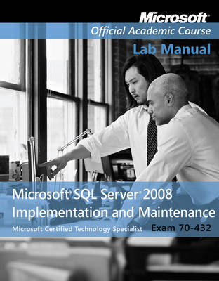 Exam 70–432 Microsoft SQL Server 2008 Implementation and Maintenance Lab Manual -  Microsoft Official Academic Course