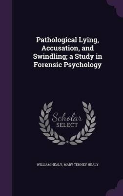 Pathological Lying, Accusation, and Swindling; A Study in Forensic Psychology - William Healy, Mary Tenney Healy