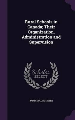 Rural Schools in Canada; Their Organization, Administration and Supervision - James Collins Miller