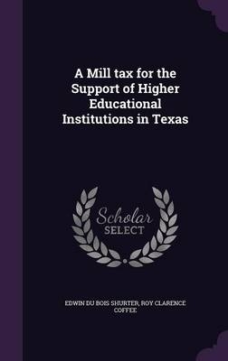 A Mill tax for the Support of Higher Educational Institutions in Texas - Edwin Du Bois Shurter, Roy Clarence Coffee