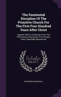 The Penitential Discipline Of The Primitive Church For The First Four Hundred Years After Christ - Nathaniel Marshall