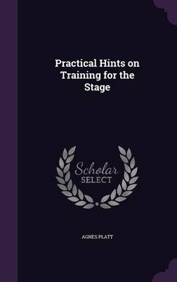 Practical Hints on Training for the Stage - Agnes Platt