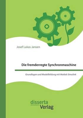 Die fremderregte Synchronmaschine. Grundlagen und Modellbildung mit Matlab Simulink - Josef Lukas Jansen