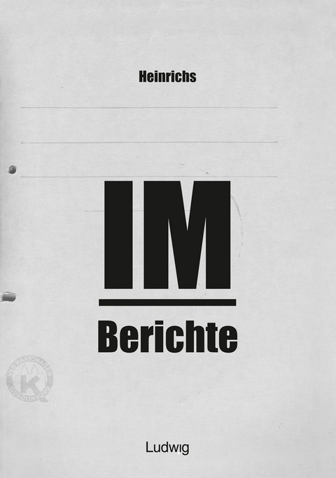 Heinrichs IM-Berichte - Erinnerungen an das DDR -  Heinrichs