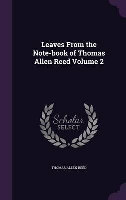 Leaves From the Note-book of Thomas Allen Reed Volume 2 - Thomas Allen Reed