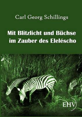 Mit Blitzlicht und Büchse im Zauber des Eleléscho - Carl Georg Schillings